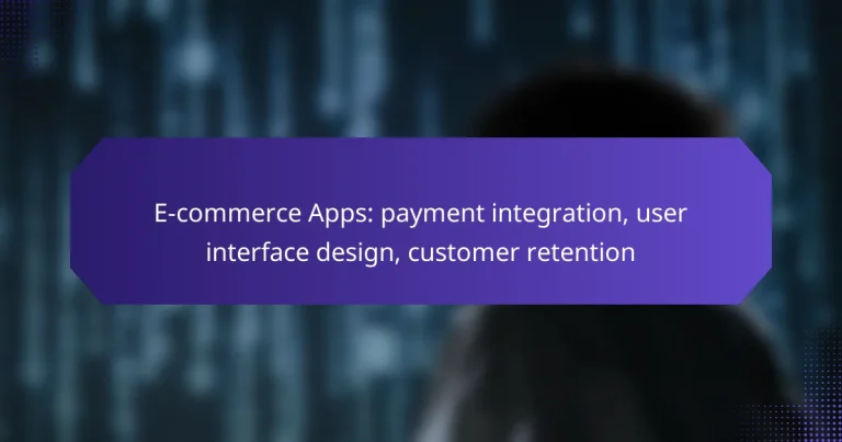 E-commerce Apps: payment integration, user interface design, customer retention