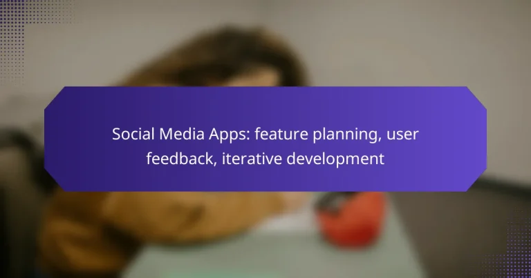 Social Media Apps: feature planning, user feedback, iterative development