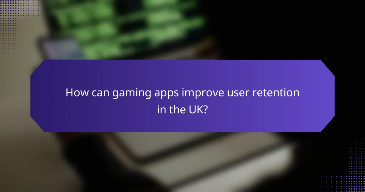 How can gaming apps improve user retention in the UK?