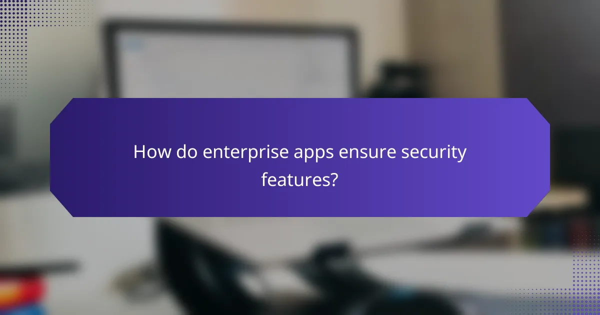 How do enterprise apps ensure security features?