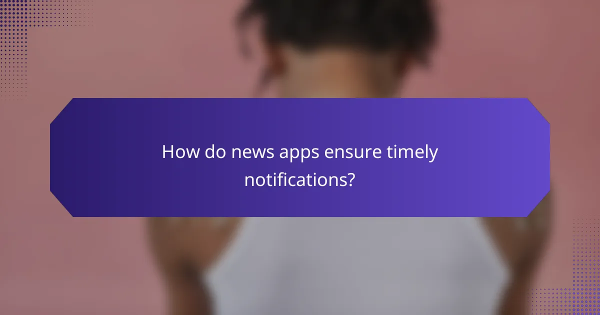 How do news apps ensure timely notifications?