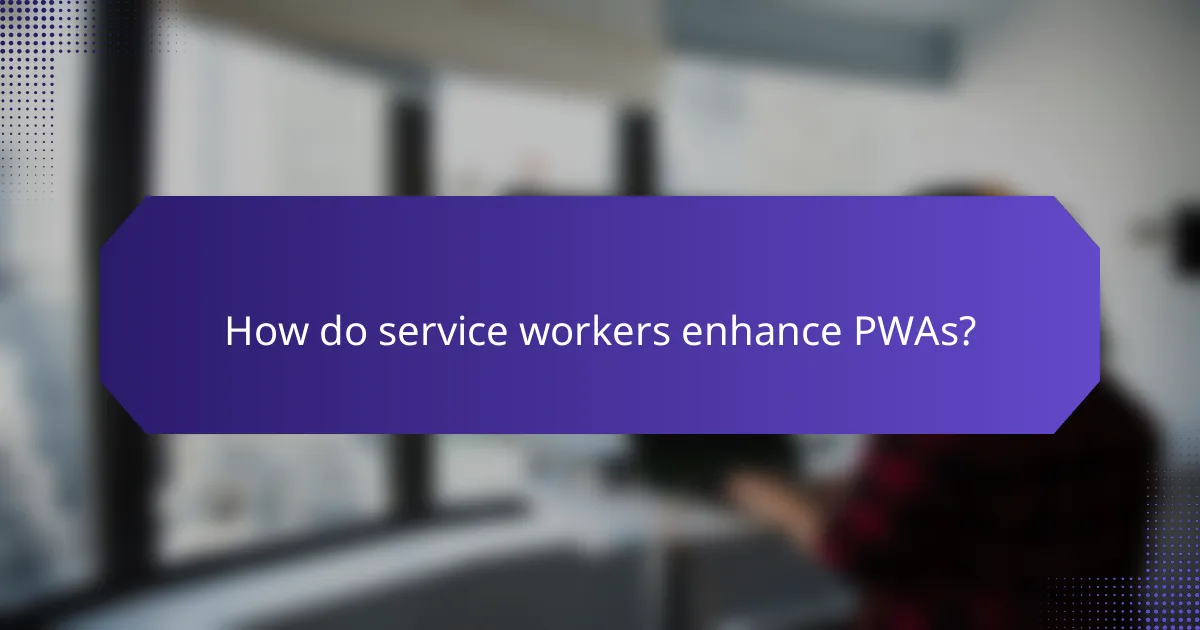 How do service workers enhance PWAs?