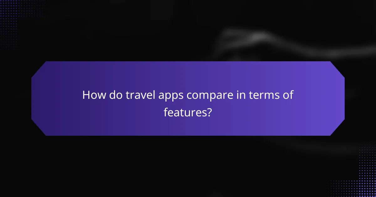 How do travel apps compare in terms of features?