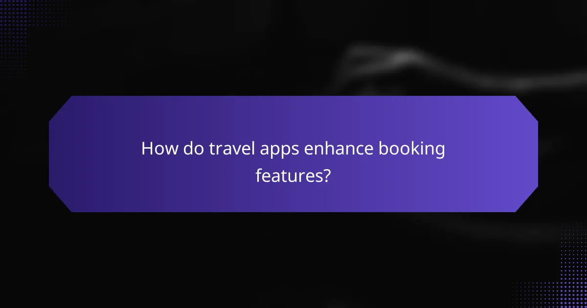 How do travel apps enhance booking features?