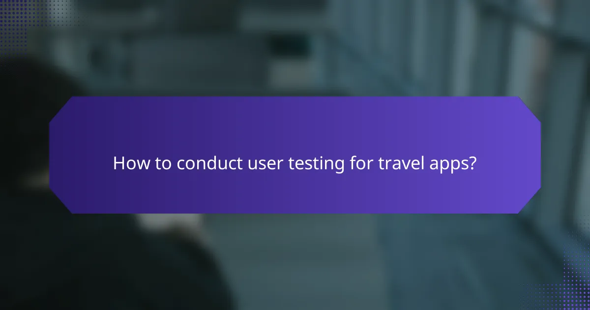 How to conduct user testing for travel apps?