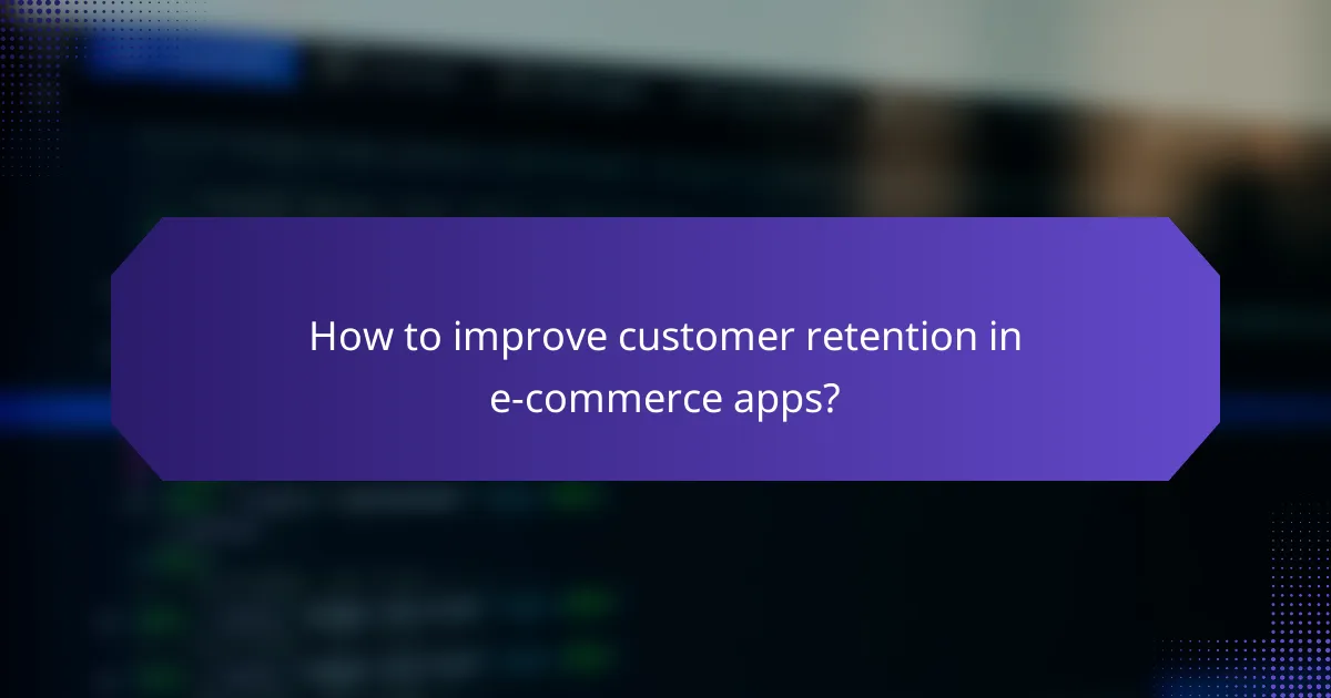 How to improve customer retention in e-commerce apps?