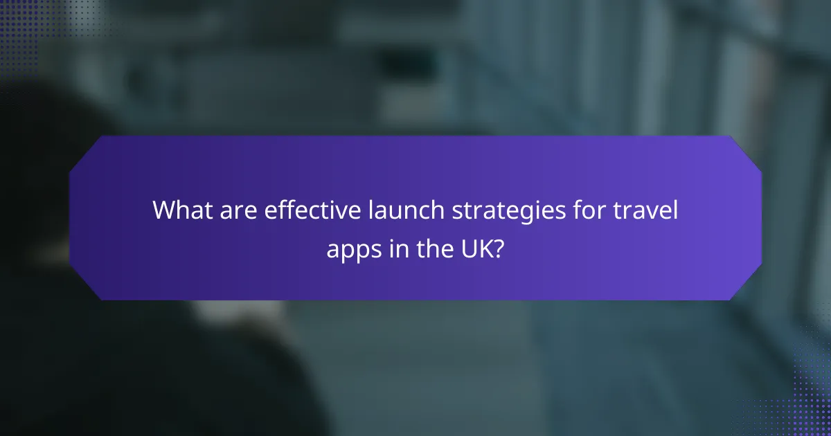 What are effective launch strategies for travel apps in the UK?