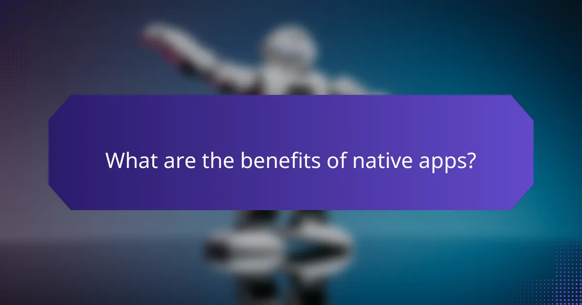 What are the benefits of native apps?