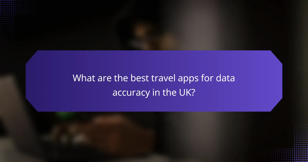 What are the best travel apps for data accuracy in the UK?