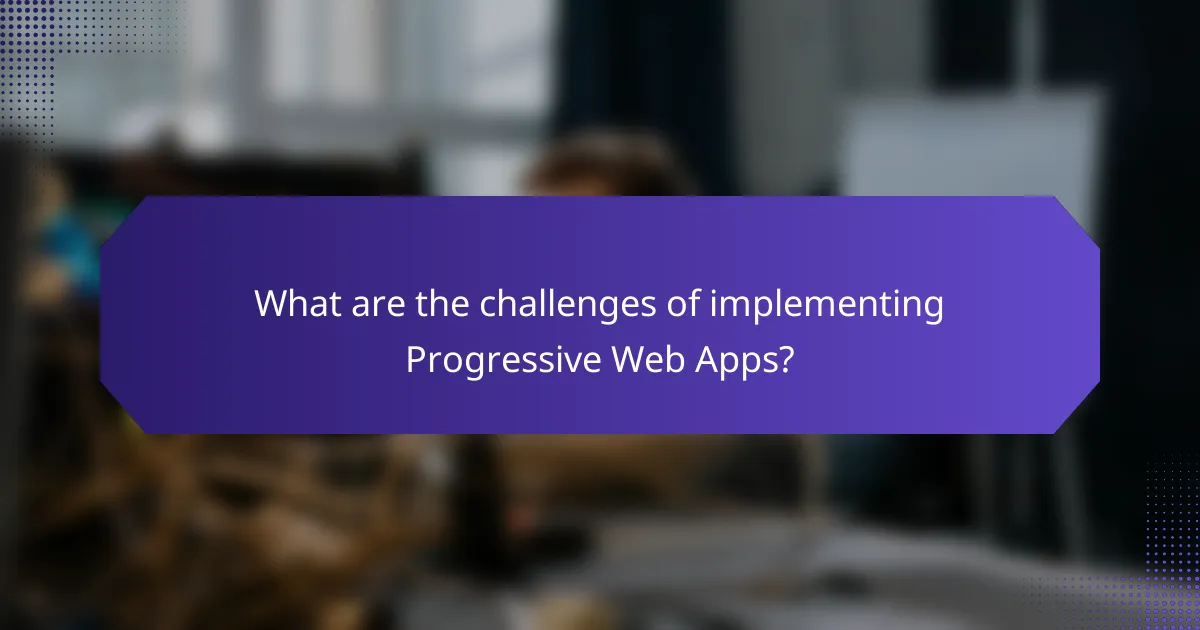 What are the challenges of implementing Progressive Web Apps?