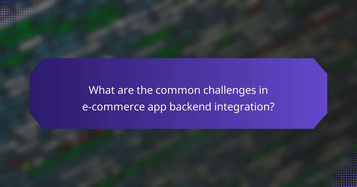 What are the common challenges in e-commerce app backend integration?