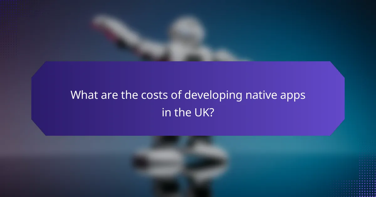 What are the costs of developing native apps in the UK?