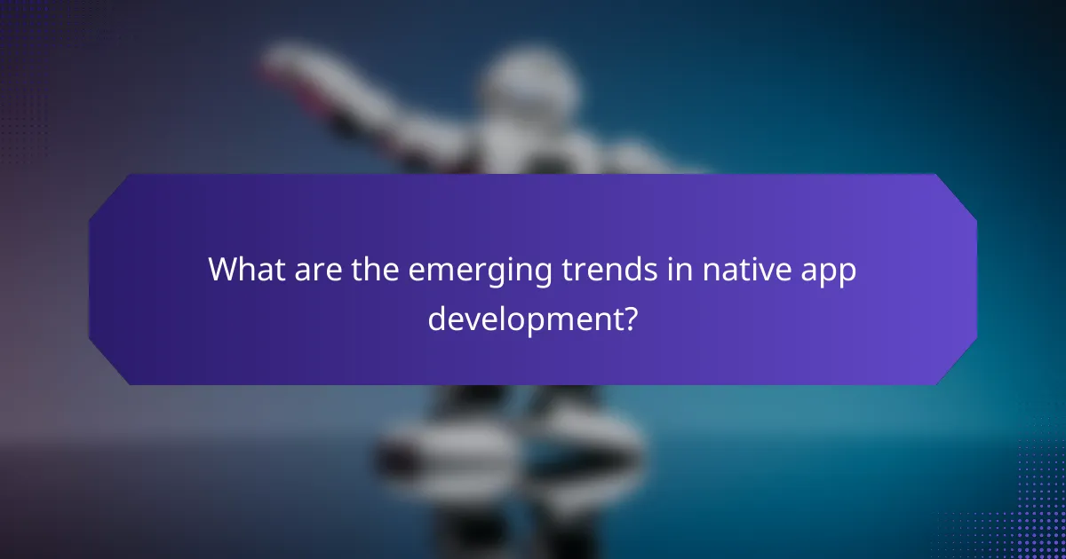 What are the emerging trends in native app development?
