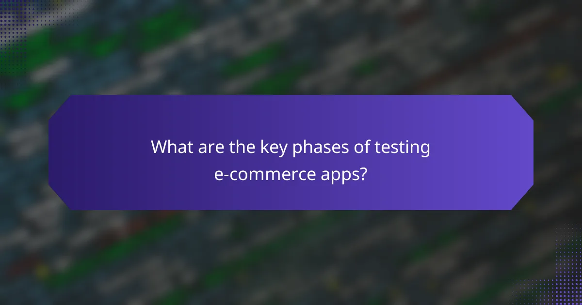 What are the key phases of testing e-commerce apps?