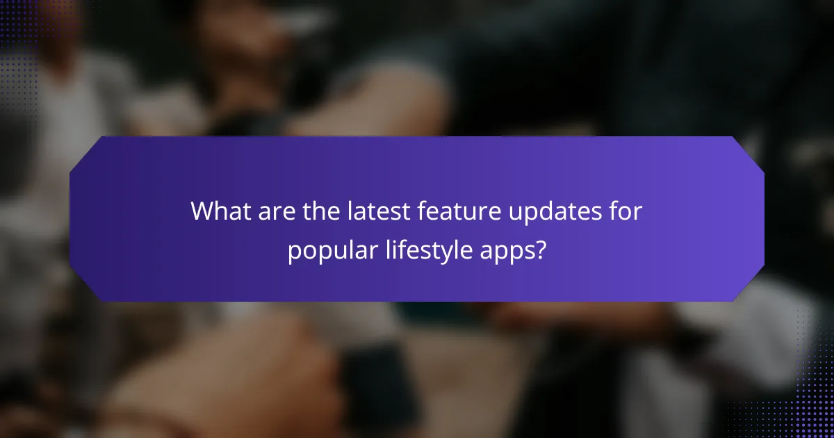 What are the latest feature updates for popular lifestyle apps?
