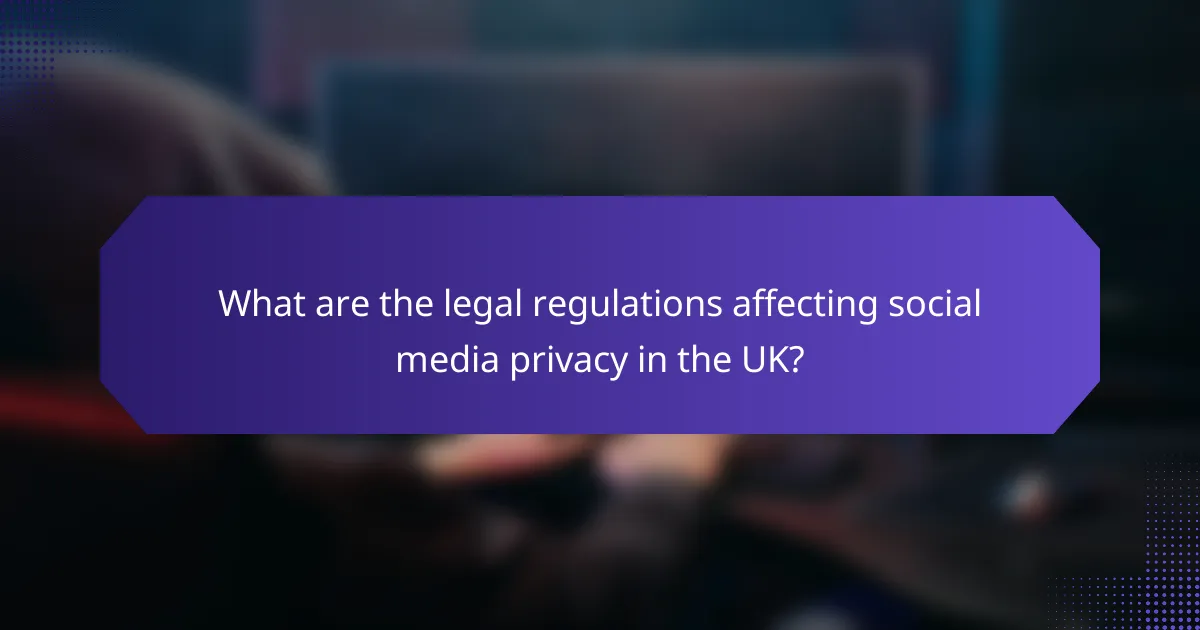 What are the legal regulations affecting social media privacy in the UK?