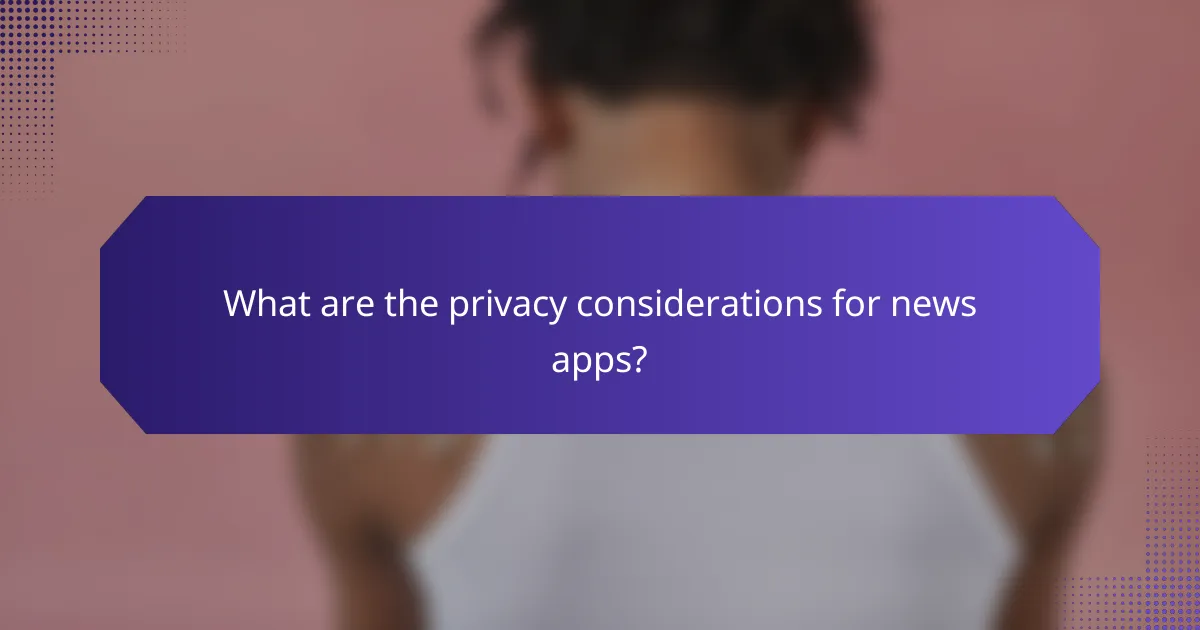 What are the privacy considerations for news apps?