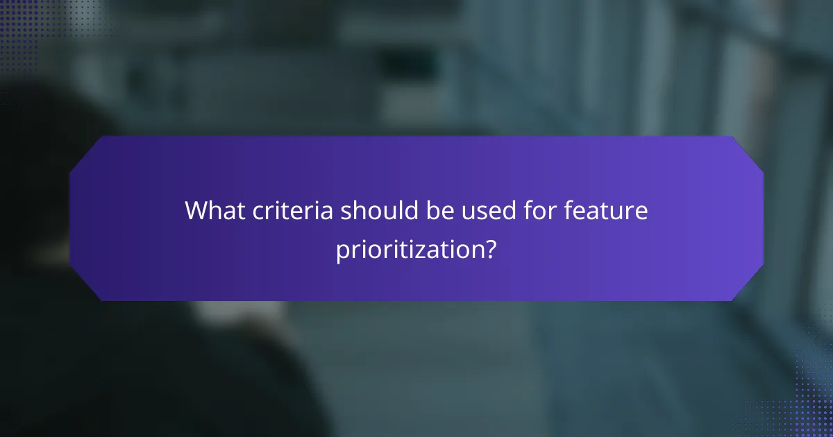 What criteria should be used for feature prioritization?