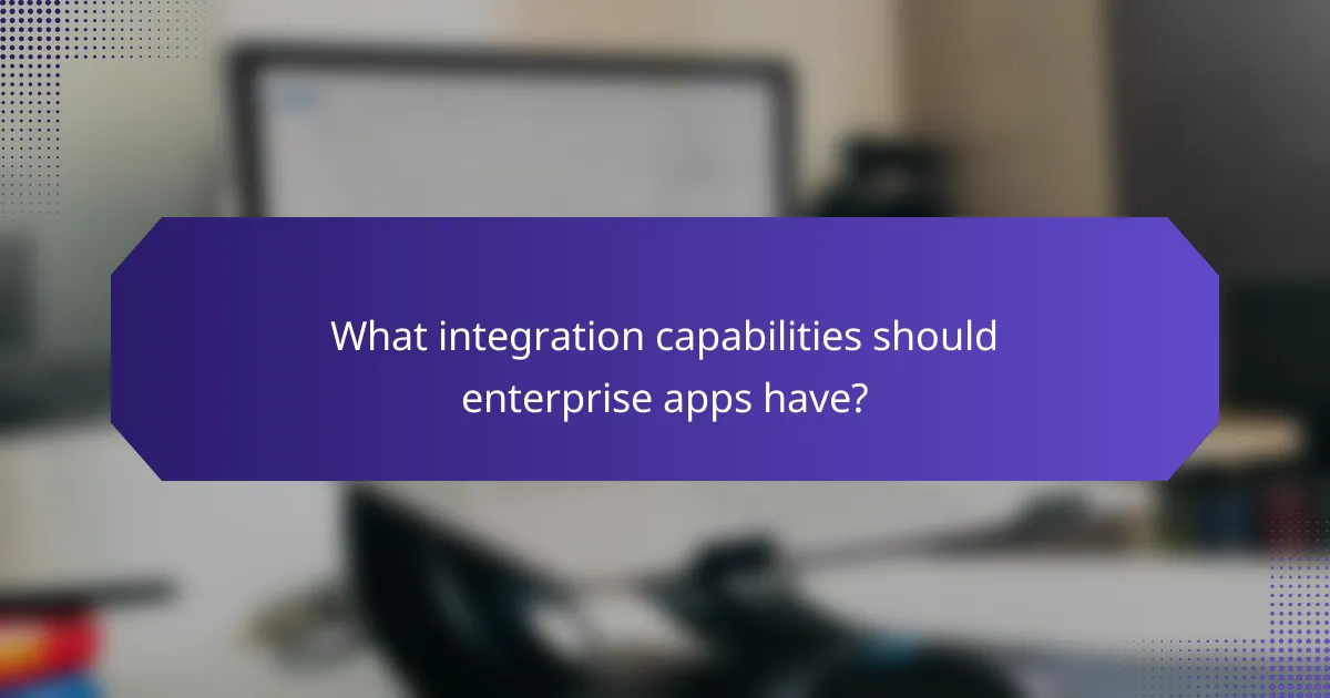 What integration capabilities should enterprise apps have?