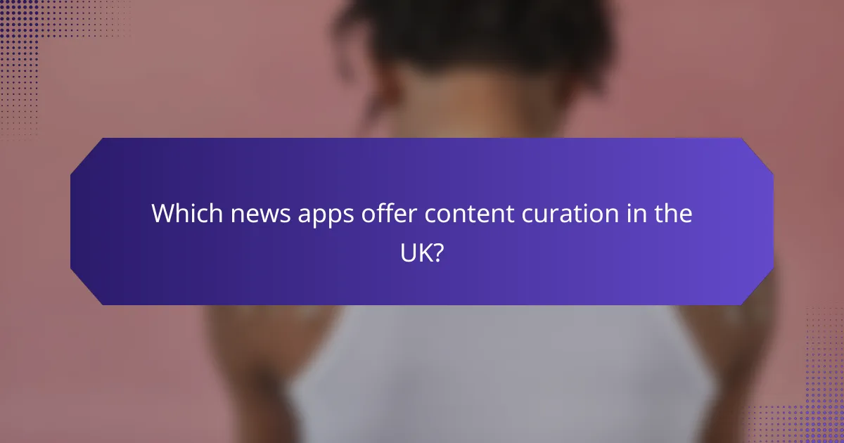 Which news apps offer content curation in the UK?