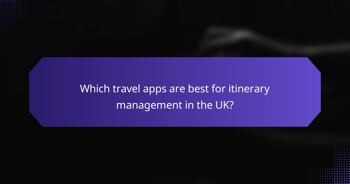 Which travel apps are best for itinerary management in the UK?